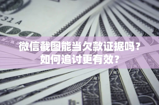 济南微信截图能当欠款证据吗？如何追讨更有效？