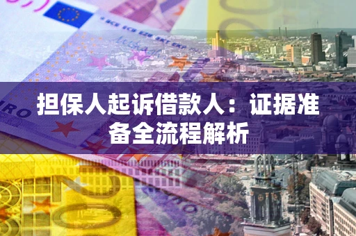 济南担保人起诉借款人：证据准备全流程解析