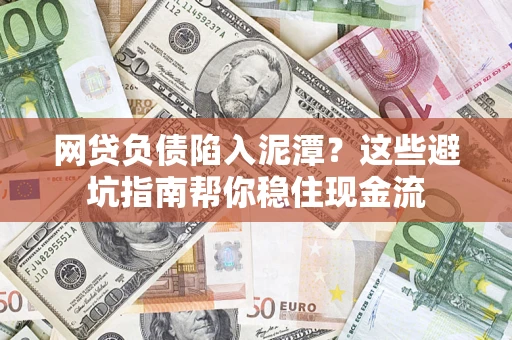 济南网贷负债陷入泥潭？这些避坑指南帮你稳住现金流