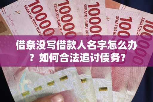 济南借条没写借款人名字怎么办？如何合法追讨债务？