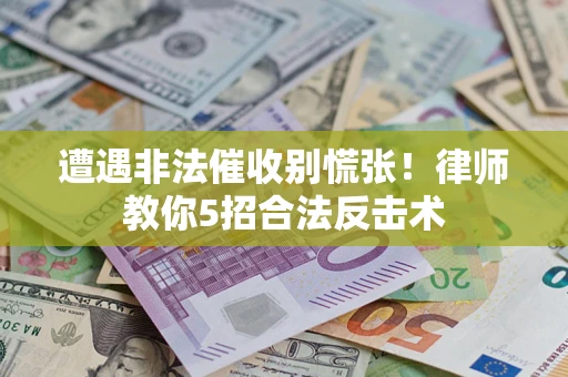 济南遭遇非法催收别慌张！律师教你5招合法反击术