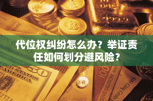济南代位权纠纷怎么办？举证责任如何划分避风险？