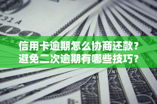 济南信用卡逾期怎么协商还款？避免二次逾期有哪些技巧？