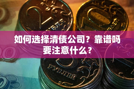 济南如何选择清债公司？靠谱吗要注意什么？