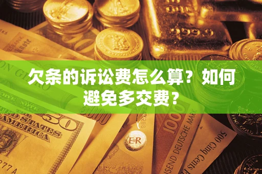 济南欠条的诉讼费怎么算？如何避免多交费？