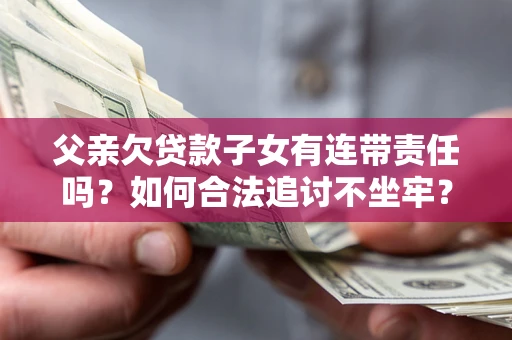 济南父亲欠贷款子女有连带责任吗？如何合法追讨不坐牢？