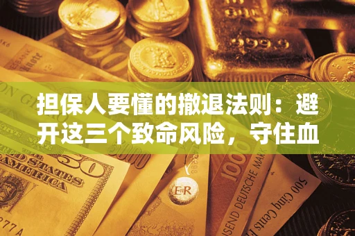 济南担保人要懂的撤退法则：避开这三个致命风险，守住血汗钱