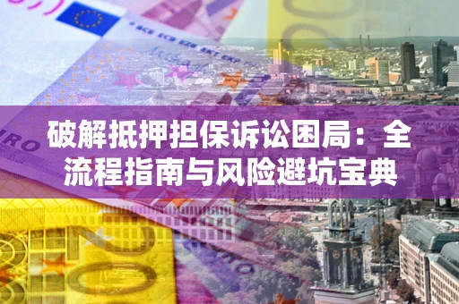 济南破解抵押担保诉讼困局：全流程指南与风险避坑宝典