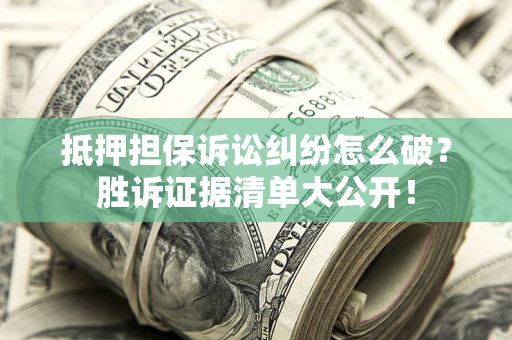 济南抵押担保诉讼纠纷怎么破？胜诉证据清单大公开！