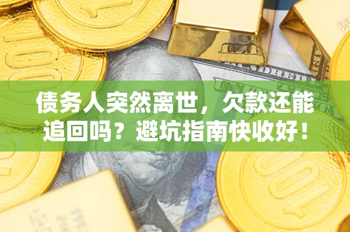 济南债务人突然离世，欠款还能追回吗？避坑指南快收好！