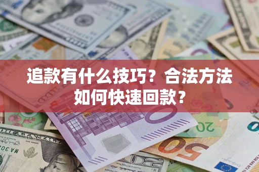济南追款有什么技巧？合法方法如何快速回款？