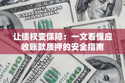 济南让债权变保障：一文看懂应收账款质押的安全指南