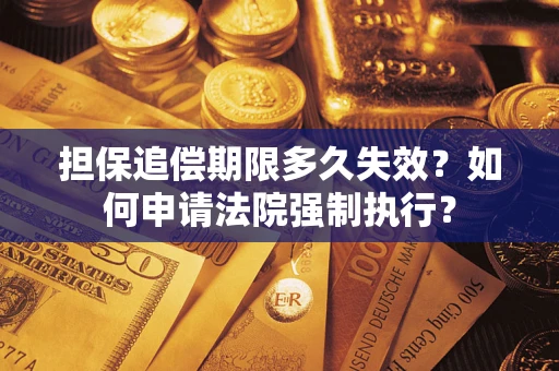 济南担保追偿期限多久失效？如何申请法院强制执行？