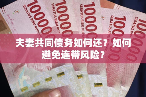 济南夫妻共同债务如何还？如何避免连带风险？