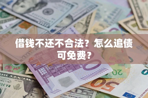 济南借钱不还不合法？怎么追债可免费？
