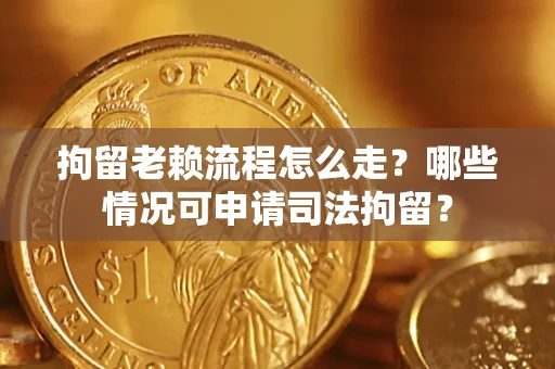 济南拘留老赖流程怎么走?哪些情况可申请司法拘留? 济南拘留老赖流程怎么走?哪些情况可申请司法拘留?