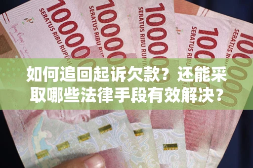济南如何追回起诉欠款？还能采取哪些法律手段有效解决？