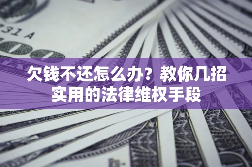 济南欠钱不还怎么办？教你几招实用的法律维权手段