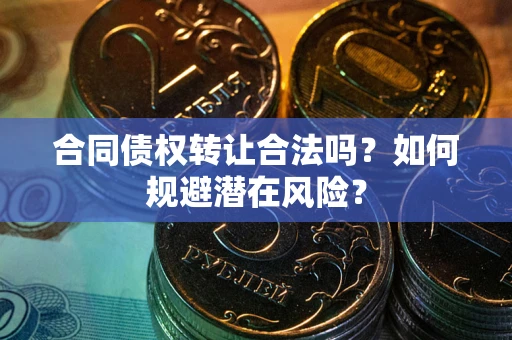 济南合同债权转让合法吗？如何规避潜在风险？