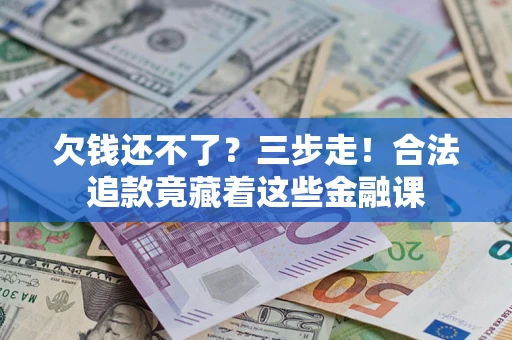 济南欠钱还不了？三步走！合法追款竟藏着这些金融课
