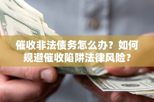济南催收非法债务怎么办？如何规避催收陷阱法律风险？
