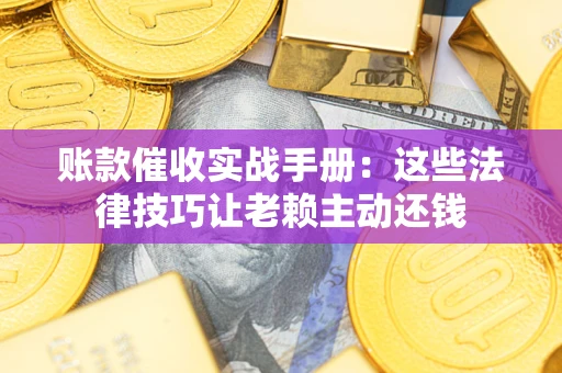 济南账款催收实战手册：这些法律技巧让老赖主动还钱