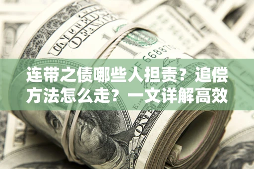 济南连带之债哪些人担责？追偿方法怎么走？一文详解高效维权流程