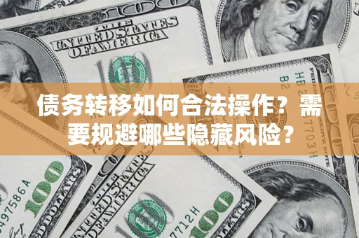济南债务转移如何合法操作？需要规避哪些隐藏风险？