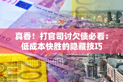 济南真香！打官司讨欠债必看：低成本快胜的隐藏技巧