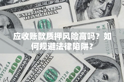 济南应收账款质押风险高吗？如何规避法律陷阱？
