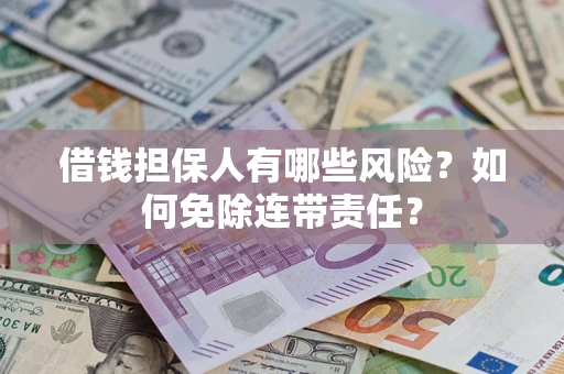 济南借钱担保人有哪些风险？如何免除连带责任？