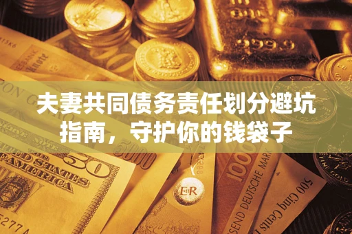 济南夫妻共同债务责任划分避坑指南，守护你的钱袋子