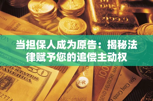 济南当担保人成为原告:揭秘法律赋予您的追偿主动权 济南当担保人成为原告:揭秘法律赋予您的追偿主动权