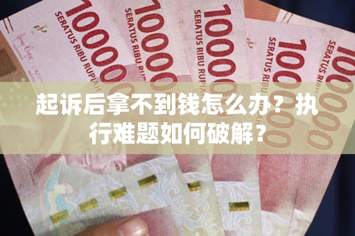 济南起诉后拿不到钱怎么办？执行难题如何破解？
