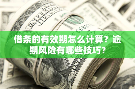 济南借条的有效期怎么计算？逾期风险有哪些技巧？