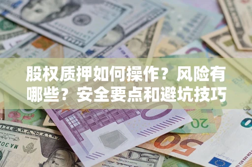 济南股权质押如何操作？风险有哪些？安全要点和避坑技巧？