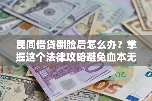 济南民间借贷翻脸后怎么办？掌握这个法律攻略避免血本无归