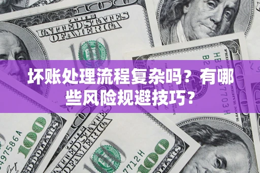 济南坏账处理流程复杂吗？有哪些风险规避技巧？