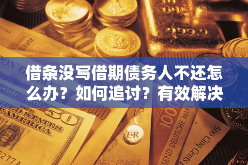 济南借条没写借期债务人不还怎么办？如何追讨？有效解决方案！