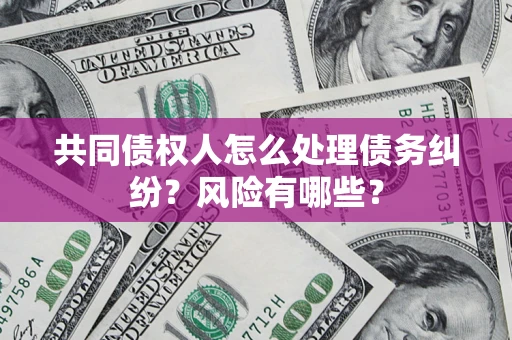 济南共同债权人怎么处理债务纠纷？风险有哪些？