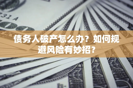济南债务人破产怎么办？如何规避风险有妙招？
