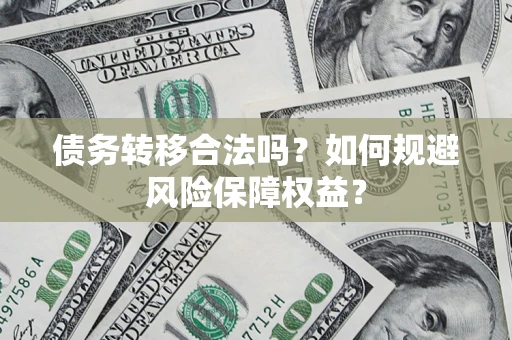 济南债务转移合法吗？如何规避风险保障权益？