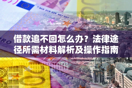 济南借款追不回怎么办？法律途径所需材料解析及操作指南