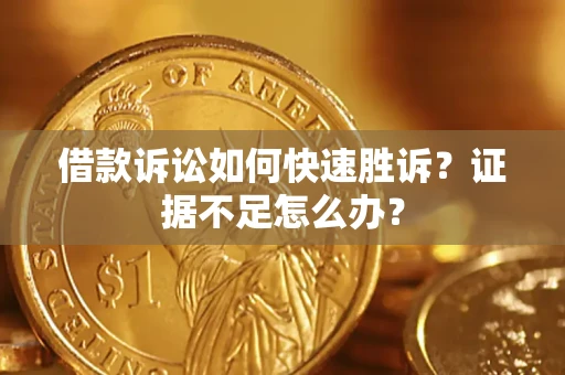 济南借款诉讼如何快速胜诉？证据不足怎么办？