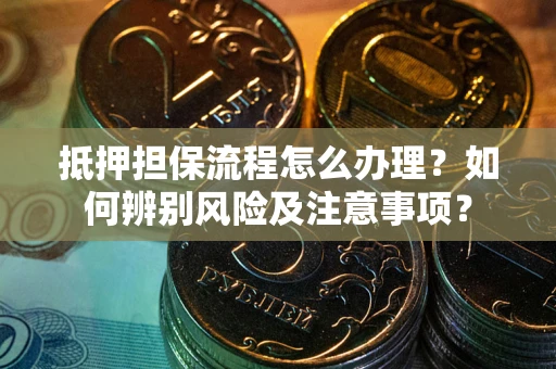 济南抵押担保流程怎么办理？如何辨别风险及注意事项？