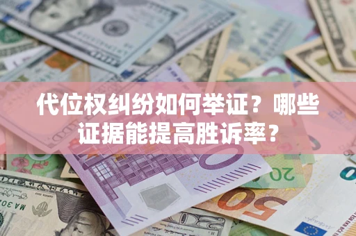 济南代位权纠纷如何举证？哪些证据能提高胜诉率？
