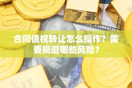 济南合同债权转让怎么操作？需要规避哪些风险？