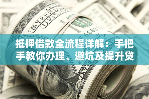 济南抵押借款全流程详解：手把手教你办理、避坑及提升贷款额度