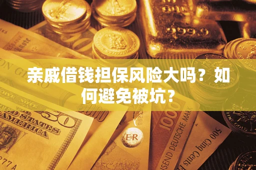 济南亲戚借钱担保风险大吗？如何避免被坑？