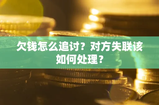 济南欠钱怎么追讨？对方失联该如何处理？